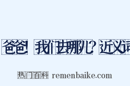 爸爸！我们去哪儿？近义词是什么意思的图片